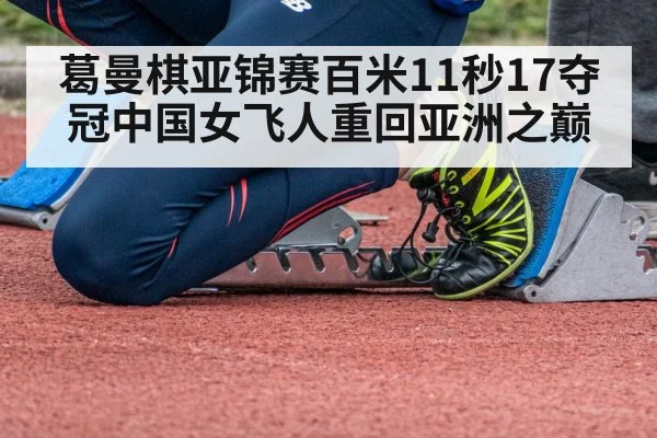 葛曼棋亚锦赛百米11秒17夺冠中国女飞人重回亚洲之巅