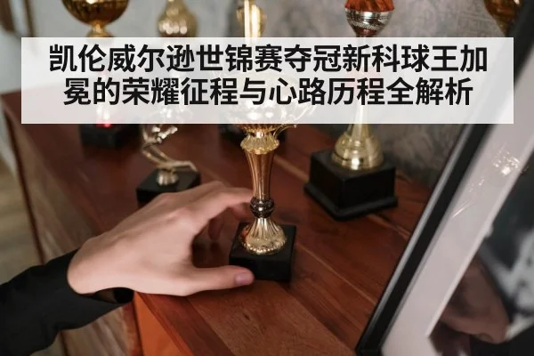 凯伦威尔逊世锦赛夺冠新科球王加冕的荣耀征程与心路历程全解析