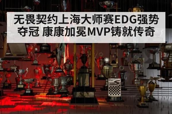无畏契约上海大师赛EDG强势夺冠 康康加冕MVP铸就传奇