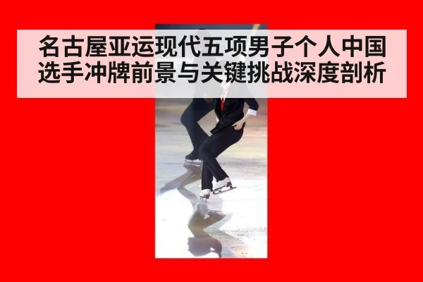 名古屋亚运现代五项男子个人中国选手冲牌前景与关键挑战深度剖析
