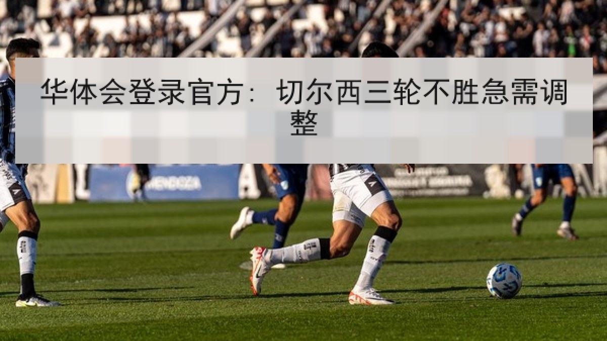 华体会登录官方: 切尔西三轮不胜急需调整